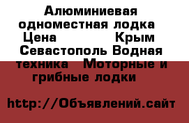 Алюминиевая одноместная лодка › Цена ­ 15 000 - Крым, Севастополь Водная техника » Моторные и грибные лодки   